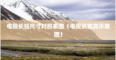 电视长短尺寸对照表图（电视长宽高示意图）