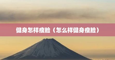 健身怎样瘦脸（怎么样健身瘦脸）