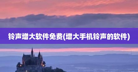 铃声增大软件免费(增大手机铃声的软件)