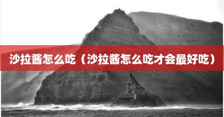 沙拉酱怎么吃（沙拉酱怎么吃才会最好吃）