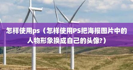 怎样使用ps（怎样使用PS把海报图片中的人物形象换成自己的头像?）