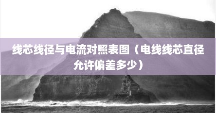 线芯线径与电流对照表图（电线线芯直径允许偏差多少）