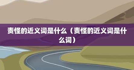 责怪的近义词是什么（责怪的近义词是什么词）
