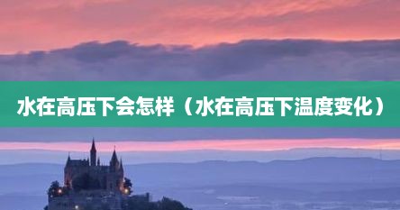 水在高压下会怎样（水在高压下温度变化）