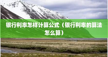 银行利率怎样计算公式（银行利率的算法怎么算）