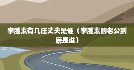 李胜素有几任丈夫是谁（李胜素的老公到底是谁）