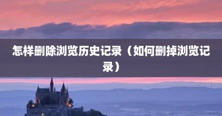 怎么删除浏览过的东西（如何删除浏览的历史记录）