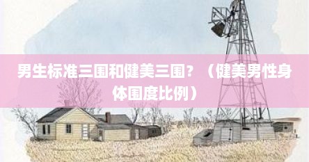 男生标准三围和健美三围？（健美男性身体围度比例）