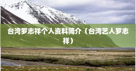 台湾罗志祥个人资料（台湾罗志祥微博）