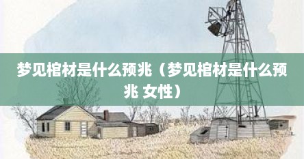 梦见棺材是什么预兆（梦见棺材是什么预兆 女性）