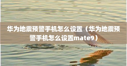 华为地震预警手机怎么设置（华为地震预警手机怎么设置mate9）