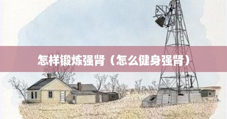 怎样锻炼强肾（怎么健身强肾）