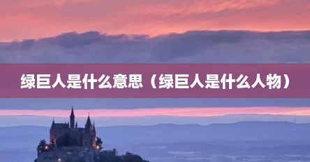 绿巨人是什么意思（绿巨人是什么人物）