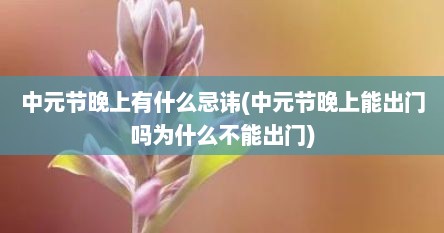 中元节晚上有什么忌讳(中元节晚上能出门吗为什么不能出门)