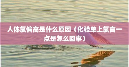 人体氯偏高是什么原因（化验单上氯高一点是怎么回事）