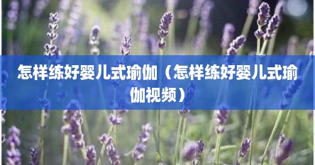 怎样练好婴儿式瑜伽（怎样练好婴儿式瑜伽视频）