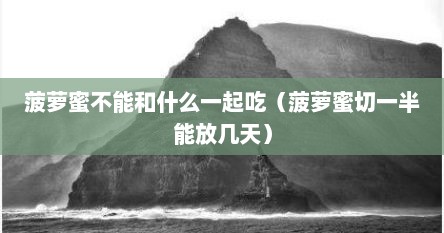 菠萝蜜不能和什么一起吃（菠萝蜜切一半能放几天）