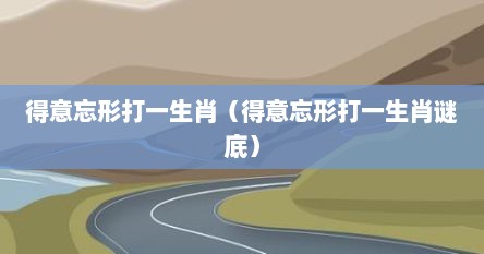 得意忘形打一生肖（得意忘形打一生肖谜底）