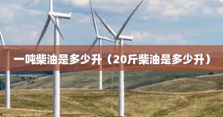 一吨柴油是多少升（20斤柴油是多少升）