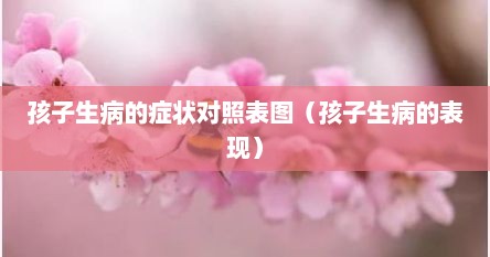 孩子生病的症状对照表图（孩子生病的表现）
