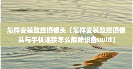 怎样安装监控摄像头（怎样安装监控摄像头与手机连接怎么解除设备uuld）