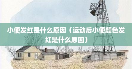 小便发红是什么原因（运动后小便颜色发红是什么原因）