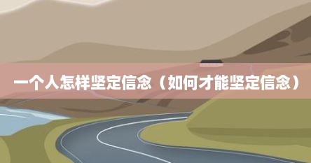 一个人怎样坚定信念（如何才能坚定信念）