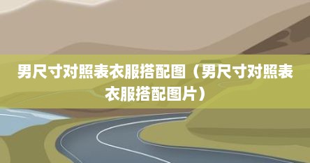 男尺寸对照表衣服搭配图（男尺寸对照表衣服搭配图片）