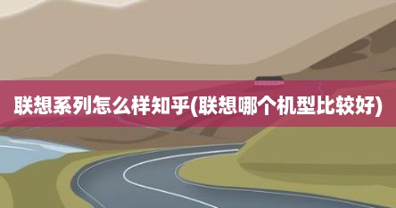 联想系列怎么样知乎(联想哪个机型比较好)
