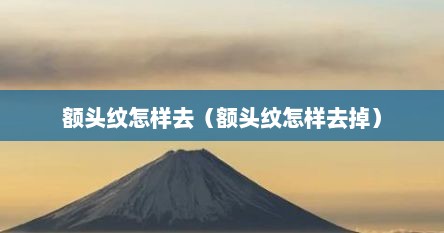 额头纹怎样去（额头纹怎样去掉）