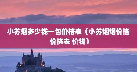 小苏烟多少钱一包价格表（小苏烟烟价格 价格表 价钱）