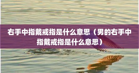 右手中指戴戒指是什么意思（男的右手中指戴戒指是什么意思）