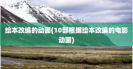 绘本改编的动画(10部根据绘本改编的电影动画)