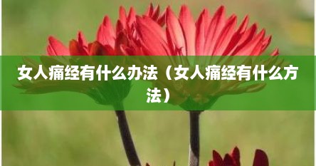 女人痛经有什么办法（女人痛经有什么方法）
