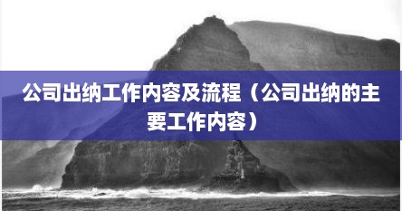 公司出纳工作内容及流程（公司出纳的主要工作内容）