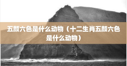 五颜六色是什么动物（十二生肖五颜六色是什么动物）