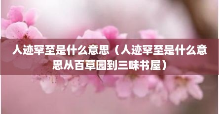 人迹罕至是什么意思（人迹罕至是什么意思从百草园到三味书屋）