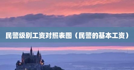 民警级别工资对照表图（民警的基本工资）