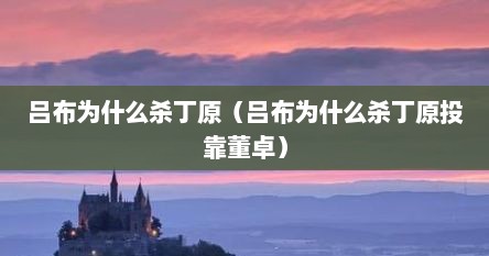 吕布为什么杀丁原（吕布为什么杀丁原投靠董卓）