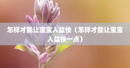 怎样才能让宝宝入盆快（怎样才能让宝宝入盆快一点）