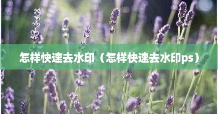 怎样快速去水印（怎样快速去水印ps）