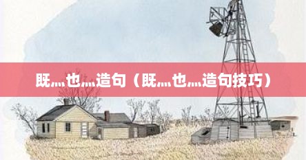 既灬也灬造句（既灬也灬造句技巧）