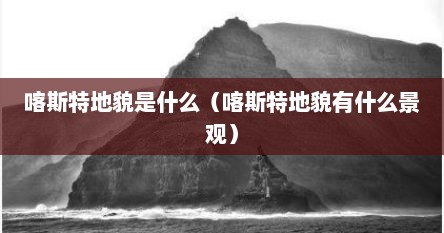 喀斯特地貌是什么（喀斯特地貌有什么景观）