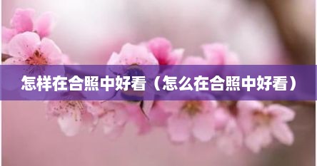 怎样在合照中好看（怎么在合照中好看）