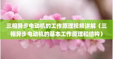 三相异步电动机的工作原理视频讲解（三相异步电动机的基本工作原理和结构）
