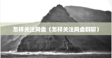 怎样关注网盘（怎样关注网盘群聊）