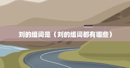 刘的组词有哪些词语（刘的组词都有哪些）