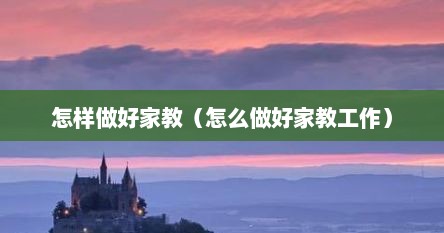 怎样做好家教（怎么做好家教工作）