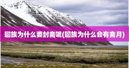 回族为什么要封斋呢(回族为什么会有斋月)