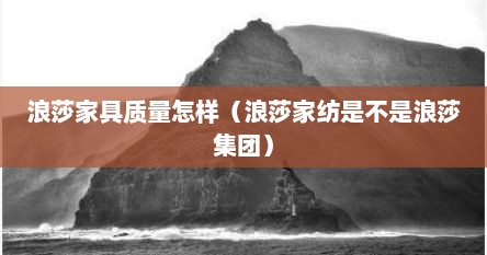 浪莎家具质量怎样（浪莎家纺是不是浪莎集团）